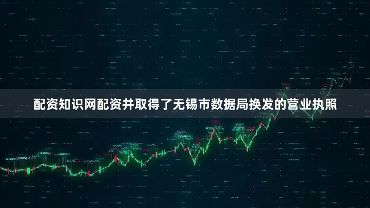 配资知识网配资并取得了无锡市数据局换发的营业执照
