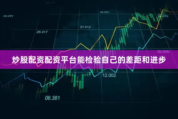 炒股配资配资平台能检验自己的差距和进步