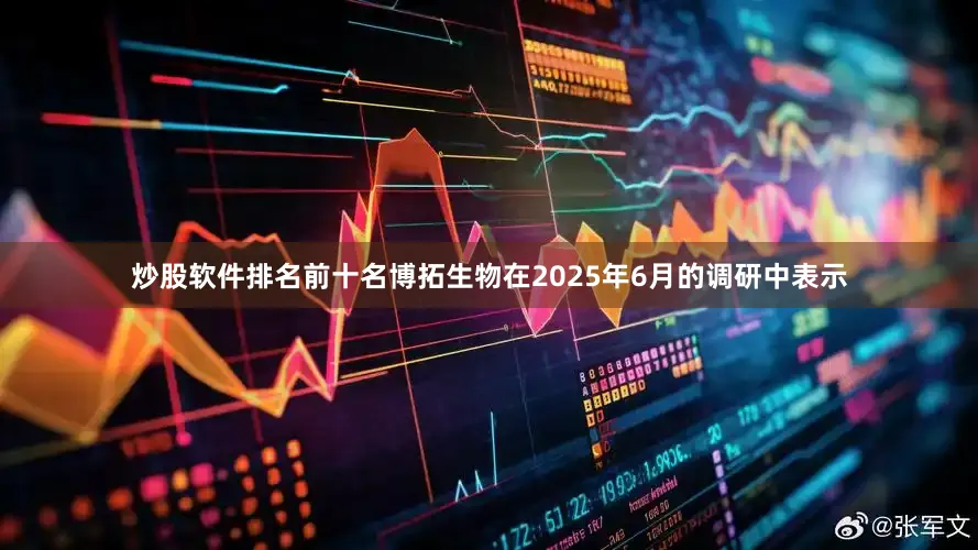 炒股软件排名前十名博拓生物在2025年6月的调研中表示