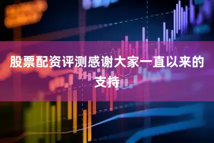 股票配资评测感谢大家一直以来的支持