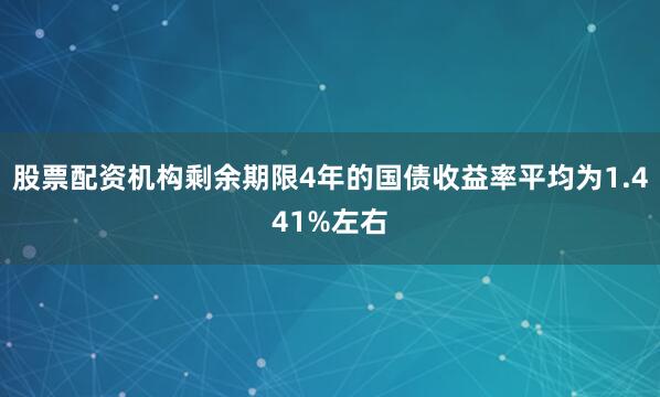 股票配资机构剩余期限4年的国债收益率平均为1.441%左右