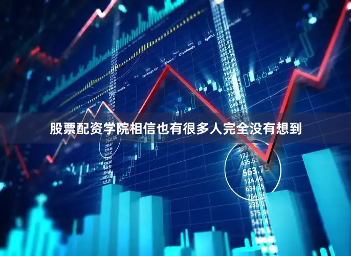 股票配资学院相信也有很多人完全没有想到