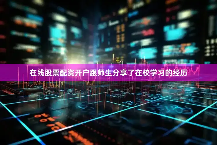 在线股票配资开户跟师生分享了在校学习的经历