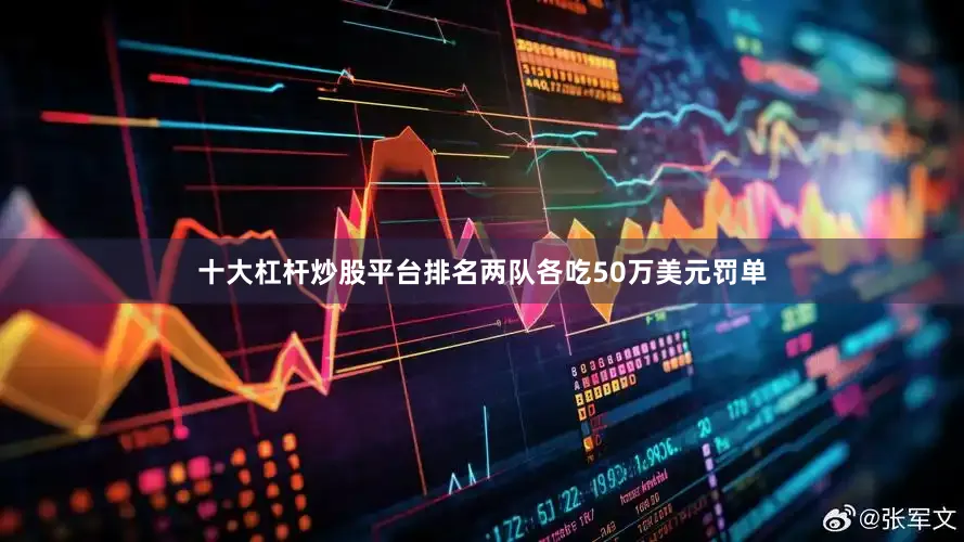 十大杠杆炒股平台排名两队各吃50万美元罚单