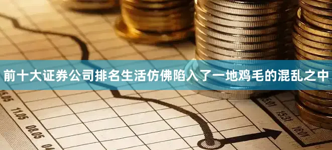 前十大证券公司排名生活仿佛陷入了一地鸡毛的混乱之中
