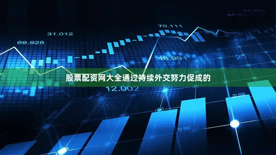 股票配资网大全通过持续外交努力促成的
