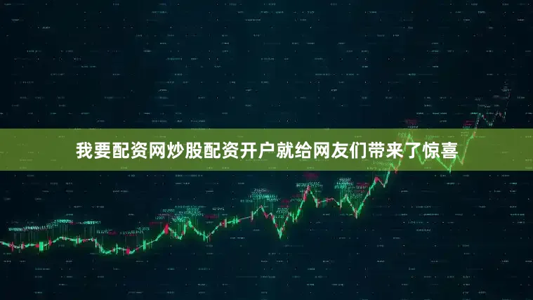 我要配资网炒股配资开户就给网友们带来了惊喜