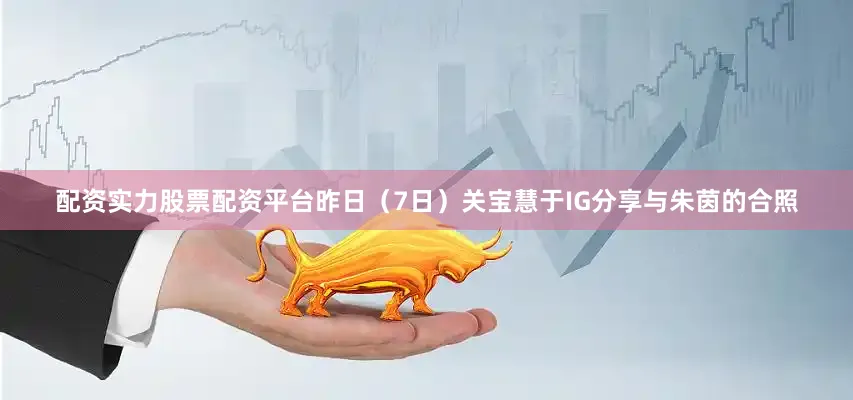 配资实力股票配资平台昨日（7日）关宝慧于IG分享与朱茵的合照