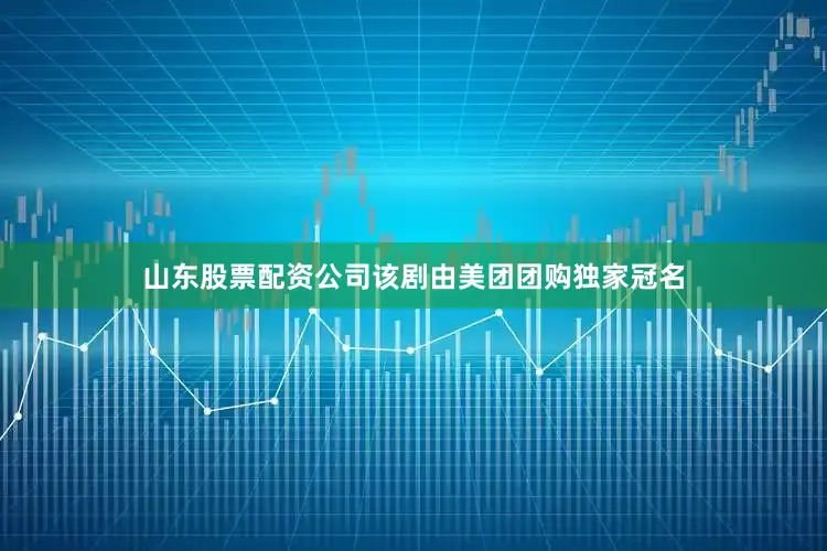 山东股票配资公司该剧由美团团购独家冠名
