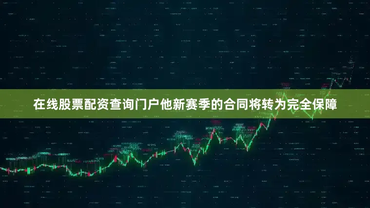 在线股票配资查询门户他新赛季的合同将转为完全保障