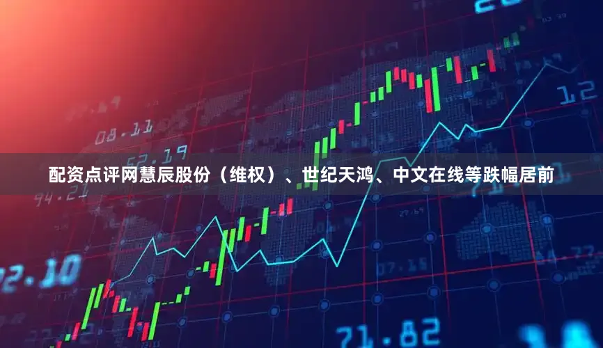 配资点评网慧辰股份(维权)、世纪天鸿、中文在线等跌幅居前