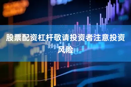 股票配资杠杆敬请投资者注意投资风险