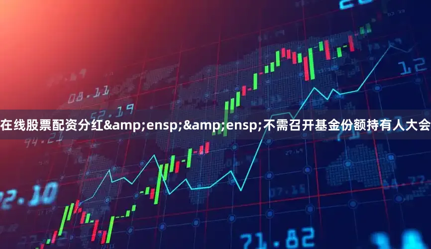 在线股票配资分红  不需召开基金份额持有人大会