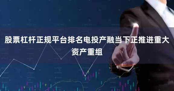 股票杠杆正规平台排名电投产融当下正推进重大资产重组