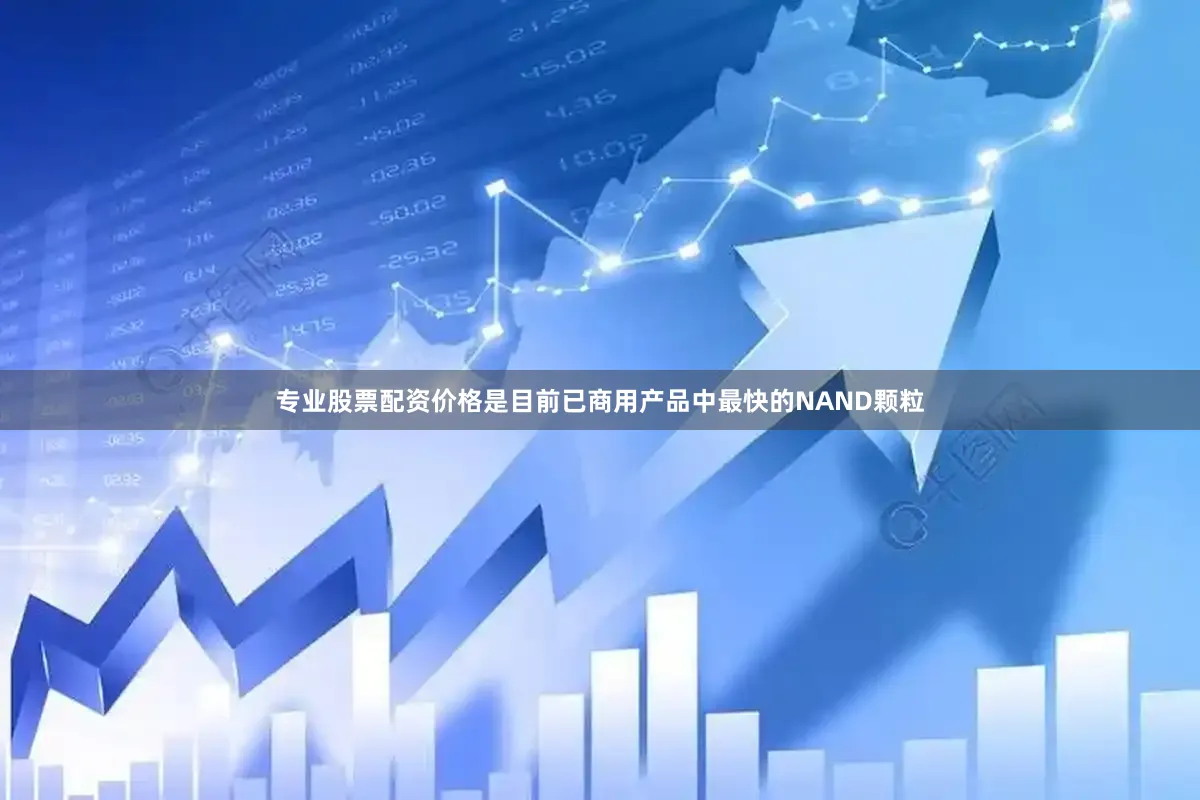 专业股票配资价格是目前已商用产品中最快的NAND颗粒