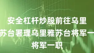 安全杠杆炒股前往乌里雅苏台署理乌里雅苏台将军一职
