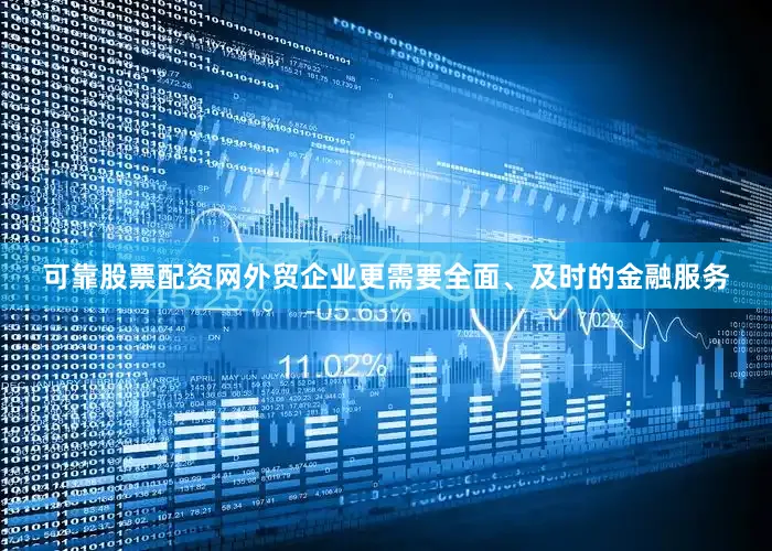 可靠股票配资网外贸企业更需要全面、及时的金融服务