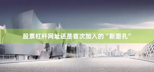 股票杠杆网址还是首次加入的“新面孔”