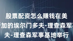 股票配资怎么赚钱在美国阿拉斯加的埃尔门多夫-理查森军事基地举行