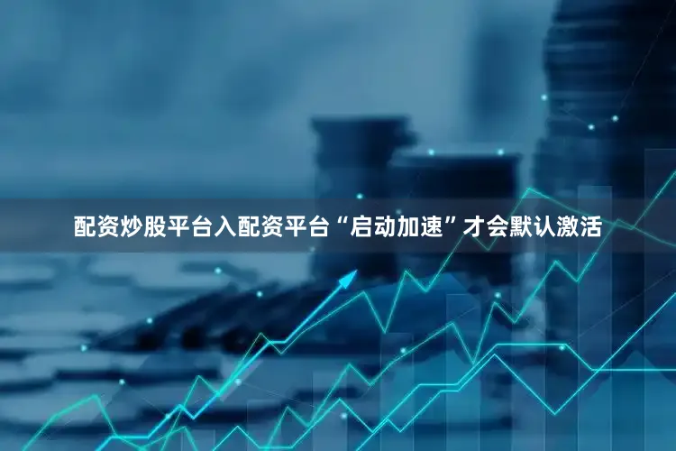 配资炒股平台入配资平台“启动加速”才会默认激活