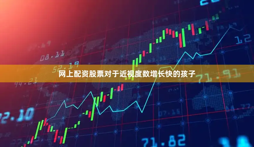 网上配资股票对于近视度数增长快的孩子