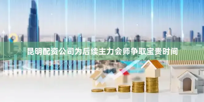 昆明配资公司为后续主力会师争取宝贵时间