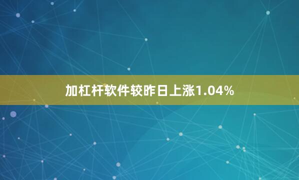 加杠杆软件较昨日上涨1.04%
