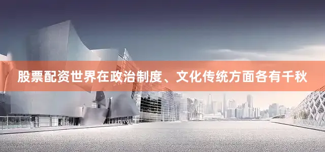 股票配资世界在政治制度、文化传统方面各有千秋