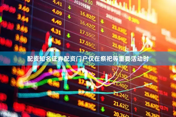 配资知名证券配资门户仅在祭祀等重要活动时