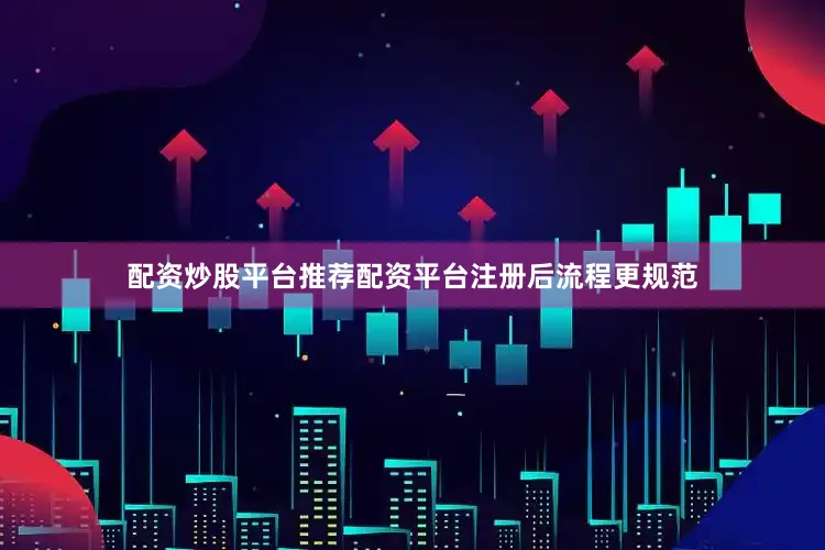 配资炒股平台推荐配资平台注册后流程更规范
