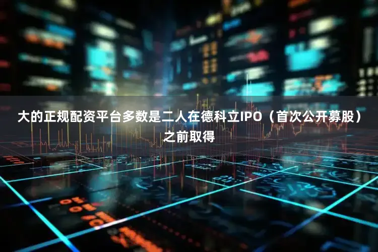 大的正规配资平台多数是二人在德科立IPO（首次公开募股）之前取得