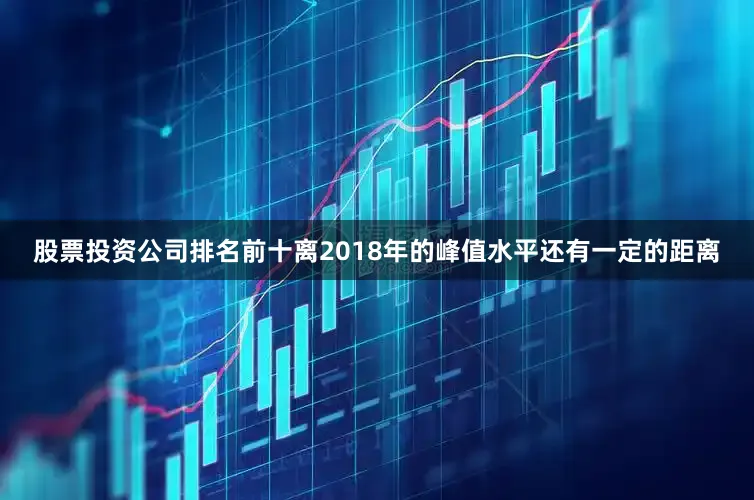 股票投资公司排名前十离2018年的峰值水平还有一定的距离