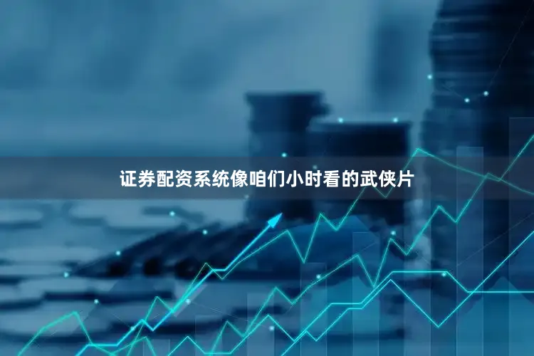 证券配资系统像咱们小时看的武侠片
