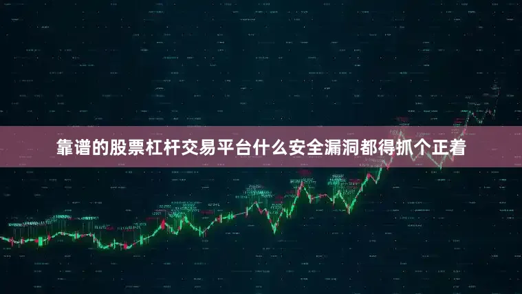 靠谱的股票杠杆交易平台什么安全漏洞都得抓个正着