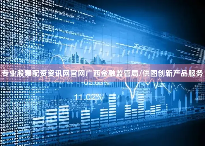专业股票配资资讯网官网广西金融监管局/供图　　创新产品服务