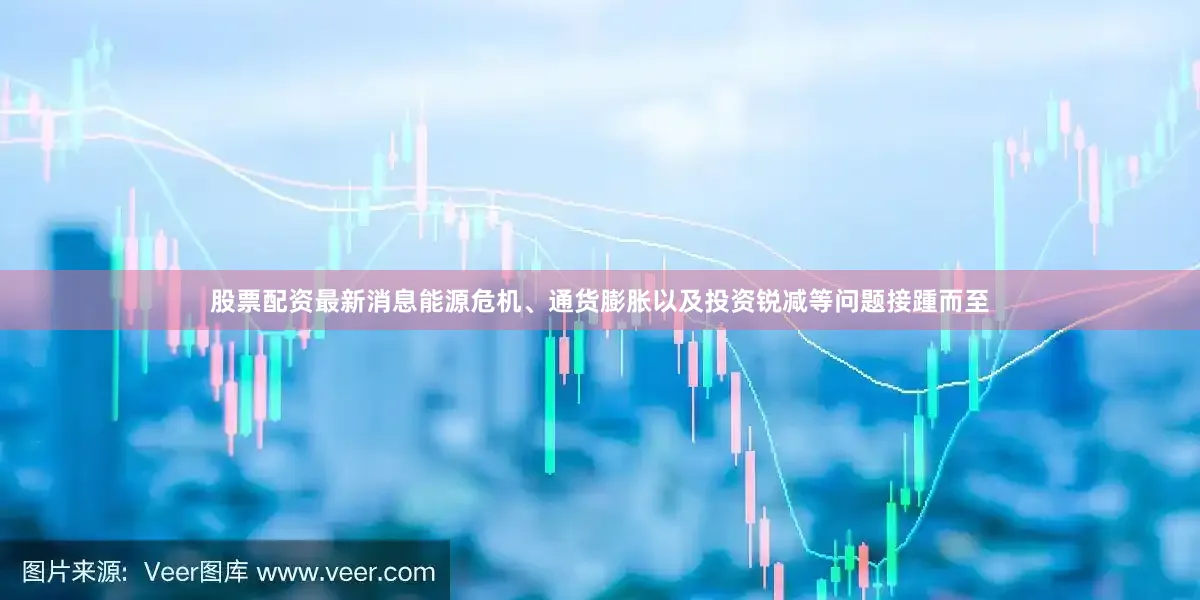 股票配资最新消息能源危机、通货膨胀以及投资锐减等问题接踵而至