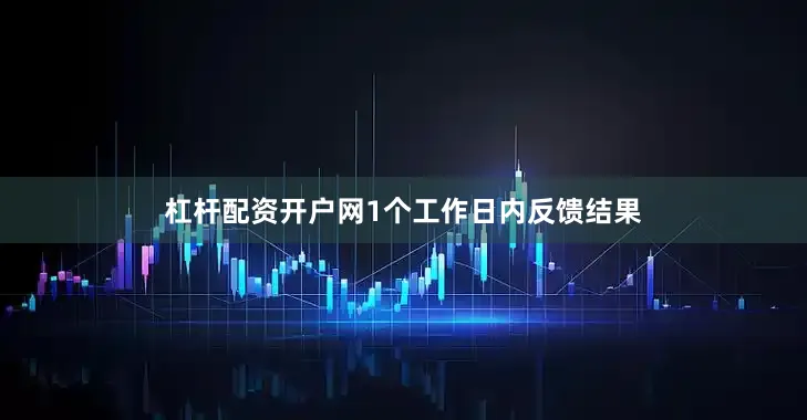 杠杆配资开户网1个工作日内反馈结果