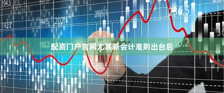 配资门户官网尤其新会计准则出台后