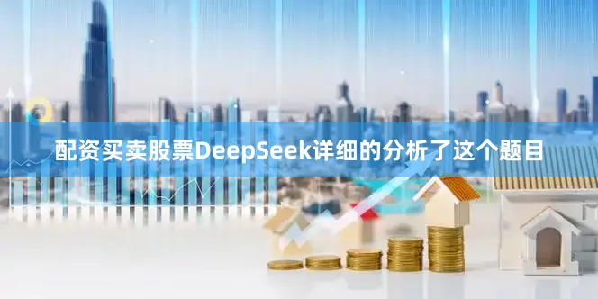 配资买卖股票DeepSeek详细的分析了这个题目