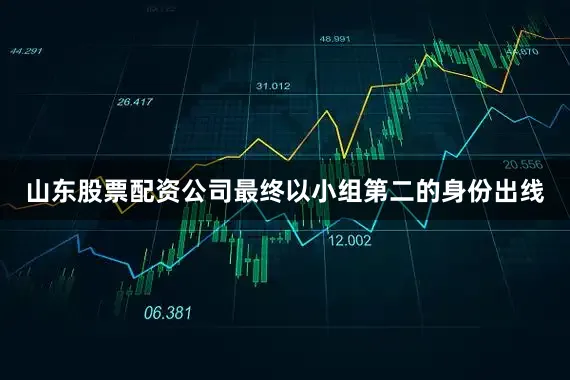 山东股票配资公司最终以小组第二的身份出线
