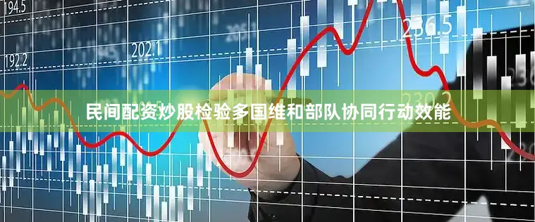 民间配资炒股检验多国维和部队协同行动效能