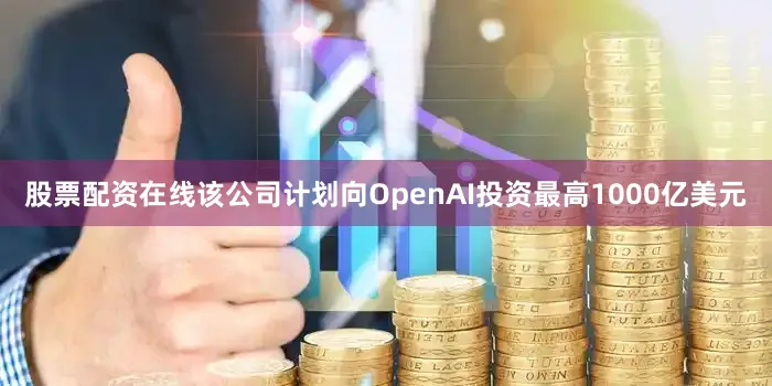 股票配资在线该公司计划向OpenAI投资最高1000亿美元