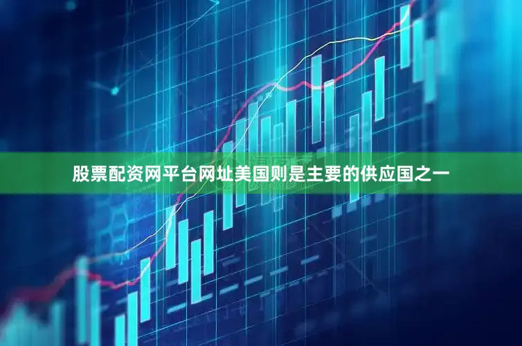 股票配资网平台网址美国则是主要的供应国之一