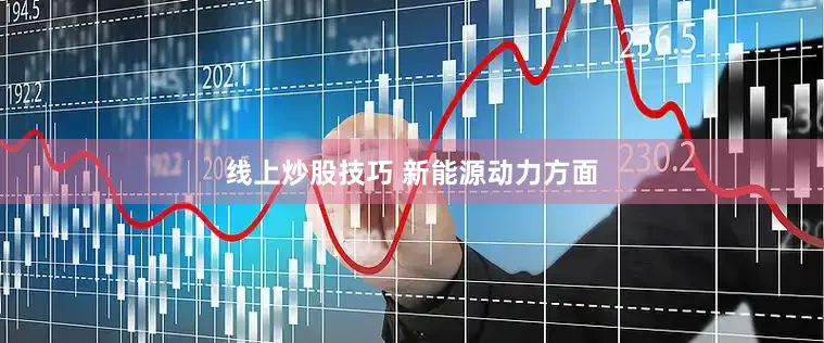 线上炒股技巧 　　新能源动力方面