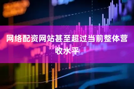 网络配资网站甚至超过当前整体营收水平