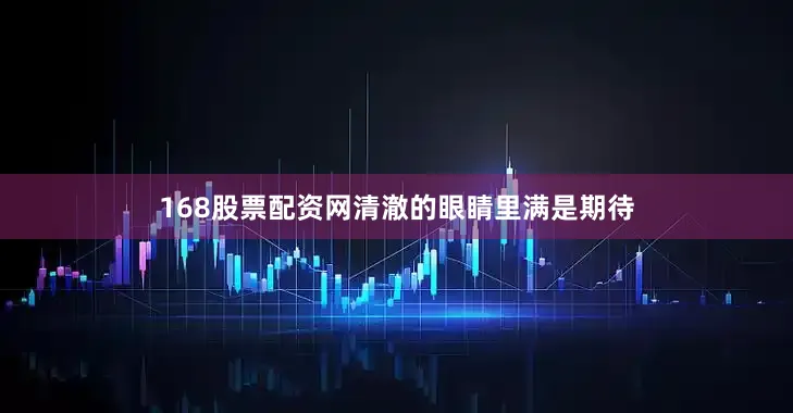 168股票配资网清澈的眼睛里满是期待