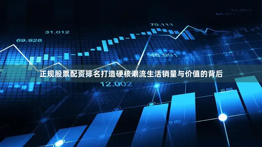 正规股票配资排名打造硬核潮流生活销量与价值的背后