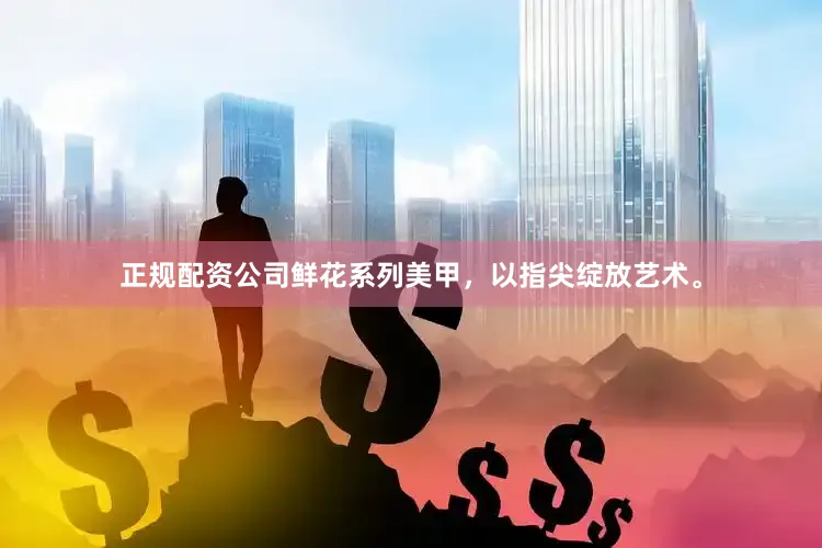正规配资公司鲜花系列美甲，以指尖绽放艺术。