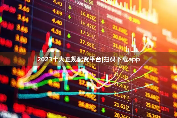 2023十大正规配资平台　　　　[扫码下载app
