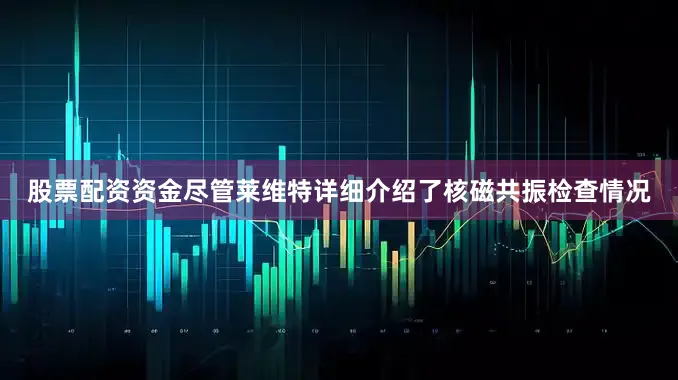 股票配资资金 尽管莱维特详细介绍了核磁共振检查情况